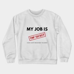 My Job is TOP SECRET. Even I don't know what I'm doing Crewneck Sweatshirt